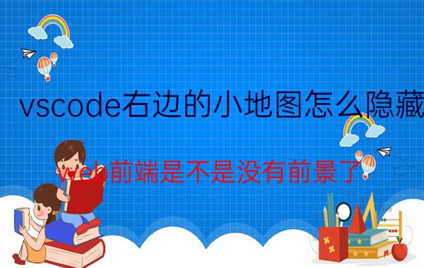 vscode右边的小地图怎么隐藏 web前端是不是没有前景了？